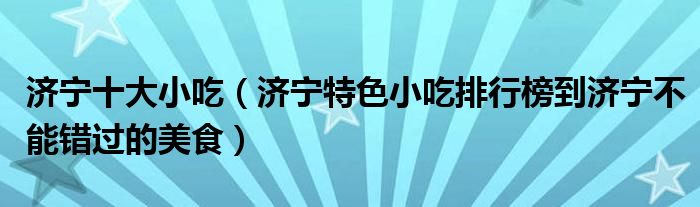济宁十大小吃济宁特色小吃排行榜到济宁不能错过的美食