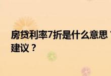 房贷利率7折是什么意思？房贷七折是什么意思？谁能给点建议？