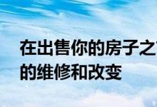 在出售你的房子之前 你可能需要做一些简单的维修和改变