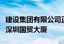 建设集团有限公司正在以三天一层的速度建设深圳国贸大厦