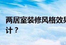 两居室装修风格效果图如何设计两居室装修设计？