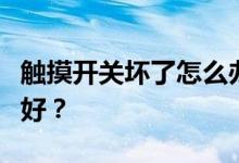 触摸开关坏了怎么办？想问一下哪个触摸开关好？