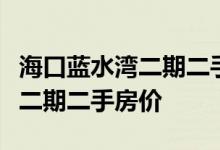 海口蓝水湾二期二手房价求神解答海口蓝水湾二期二手房价