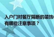 入户门对餐厅隔断的装饰作用 餐厅门隔断柜如何装修设计？有哪些注意事项？