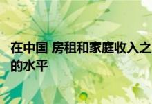 在中国 房租和家庭收入之间的差距正在扩大到一个不可持续的水平