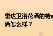 惠达卫浴花洒的特点和优势谁知道惠达卫浴花洒怎么样？