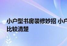 小户型书房装修妙招 小户型书房装修技巧 大家来说说哪个比较清楚