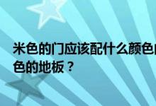 米色的门应该配什么颜色的地板？谁知道白色的门配什么颜色的地板？