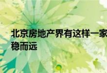 北京房地产界有这样一家房地产公司 却沉下心来 努力做到稳而远