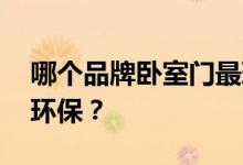 哪个品牌卧室门最环保 哪个说说什么卧室门环保？