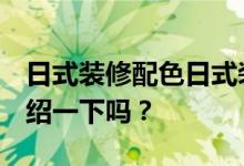 日式装修配色日式装修配色技巧 谁知道 能介绍一下吗？