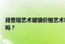 背景墙艺术玻璃价格艺术玻璃的价格是多少？可以当背景墙吗？