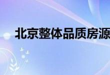 北京整体品质房源充足 月租2000元左右