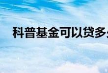 科普基金可以贷多少钱 贷款步骤有哪些？