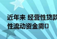 近年来 经营性贷款正在满足小微企业的临时性流动资金需�