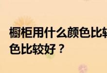 橱柜用什么颜色比较好？我想问厨柜用什么颜色比较好？
