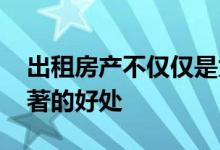 出租房产不仅仅是为了收取租金 还有其他显著的好处