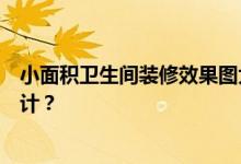 小面积卫生间装修效果图大全我想知道小面积卫生间怎么设计？