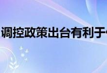 调控政策出台有利于促进房地产市场平稳运行