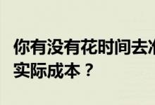 你有没有花时间去准确的确定项目房屋买卖的实际成本？