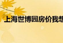 上海世博园房价我想知道世博园二期的房价