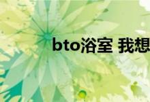 bto浴室 我想了解一下bto浴室