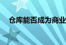 仓库能否成为商业地产的下一个大事件？