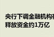 央行下调金融机构存款准备金率0.5个百分点 释放资金约1万亿