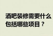 酒吧装修需要什么？吧台装修需要注意什么？包括哪些项目？