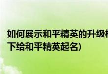 如何展示和平精英的升级枪配件(如何在搞笑过目不忘的情况下给和平精英起名)