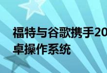 福特与谷歌携手2023年起所有新车型使用安卓操作系统