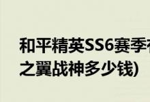 和平精英SS6赛季有多少皮肤(和平精英黑暗之翼战神多少钱)