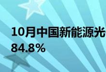 10月中国新能源光伏销量再创新高 同比增长84.8%