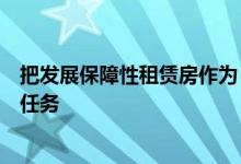 把发展保障性租赁房作为“十四五”住房建设的重点及其他任务