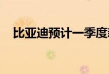 比亚迪预计一季度新能源乘用车销量翻番