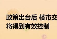 政策出台后 楼市交易热度下降 房价过快上涨将得到有效控制
