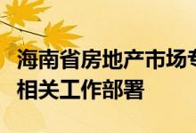 海南省房地产市场专项整治及房地产网报治理相关工作部署