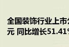全国装饰行业上市公司营业总收入达234.3亿元 同比增长51.41%