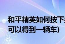 和平精英如何按下按钮通话(和平精英多少钱可以得到一辆车)