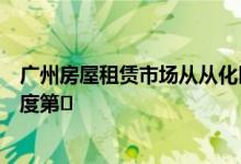 广州房屋租赁市场从从化区以26.4%的环比增速位居租赁热度第�