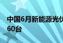 中国6月新能源光伏销量同比增长74%至71660台
