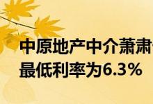 中原地产中介萧肃告诉记者 佛山首套房贷款最低利率为6.3%