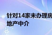 针对14家未办理房屋中介出租备案的违法房地产中介