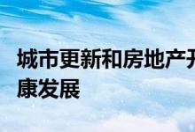 城市更新和房地产开发促进房地产市场平稳健康发展