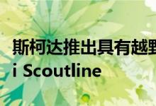 斯柯达推出具有越野外观的全新法比亚Combi Scoutline