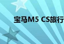 宝马M5 CS旅行车是最终的家庭轿车