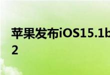 苹果发布iOS15.1beta2和iPadOS15.1beta2