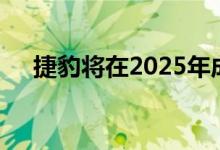 捷豹将在2025年成为全电动汽车制造商