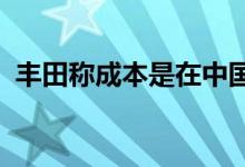 丰田称成本是在中国推出新能源汽车的障碍
