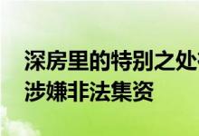 深房里的特别之处在于提供更高级别的炒房 涉嫌非法集资